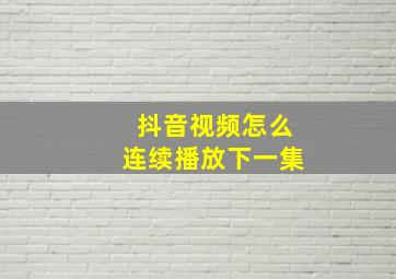 抖音视频怎么连续播放下一集