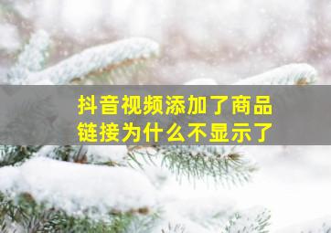 抖音视频添加了商品链接为什么不显示了