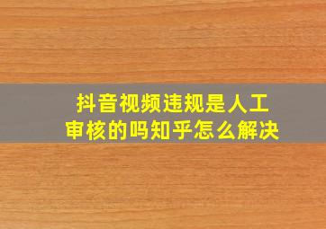 抖音视频违规是人工审核的吗知乎怎么解决