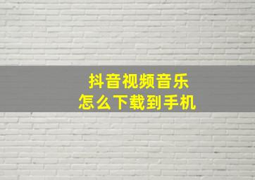 抖音视频音乐怎么下载到手机