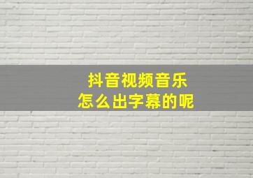 抖音视频音乐怎么出字幕的呢