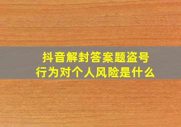 抖音解封答案题盗号行为对个人风险是什么