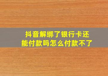 抖音解绑了银行卡还能付款吗怎么付款不了