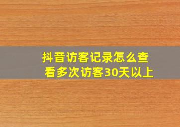 抖音访客记录怎么查看多次访客30天以上