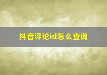 抖音评论id怎么查询