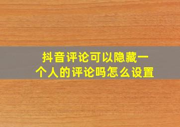 抖音评论可以隐藏一个人的评论吗怎么设置