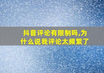 抖音评论有限制吗,为什么说我评论太频繁了