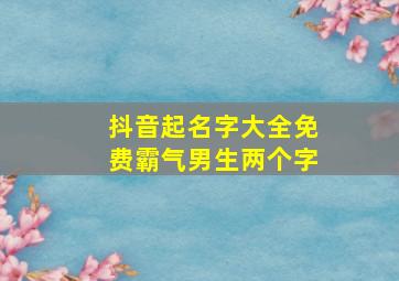 抖音起名字大全免费霸气男生两个字