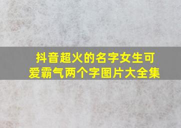 抖音超火的名字女生可爱霸气两个字图片大全集