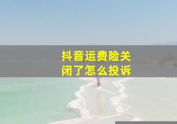 抖音运费险关闭了怎么投诉