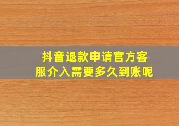 抖音退款申请官方客服介入需要多久到账呢