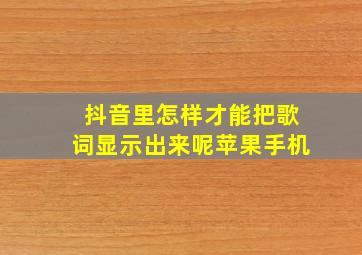 抖音里怎样才能把歌词显示出来呢苹果手机