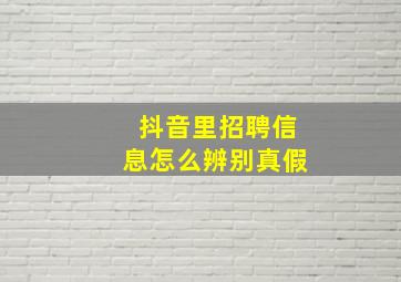 抖音里招聘信息怎么辨别真假