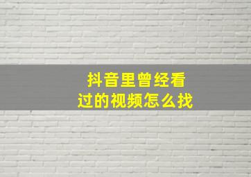 抖音里曾经看过的视频怎么找