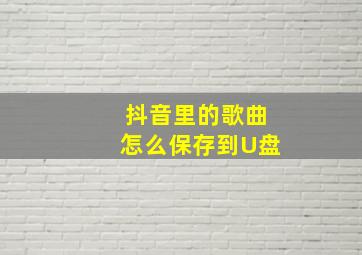 抖音里的歌曲怎么保存到U盘