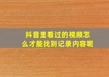 抖音里看过的视频怎么才能找到记录内容呢