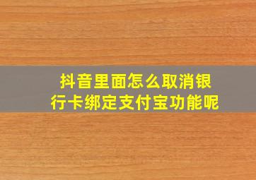 抖音里面怎么取消银行卡绑定支付宝功能呢