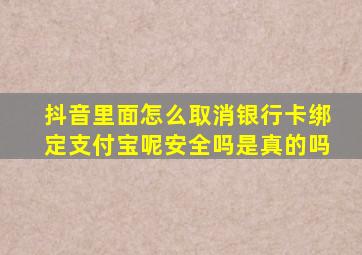 抖音里面怎么取消银行卡绑定支付宝呢安全吗是真的吗