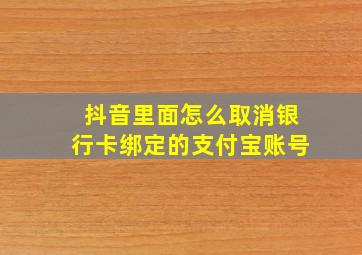 抖音里面怎么取消银行卡绑定的支付宝账号