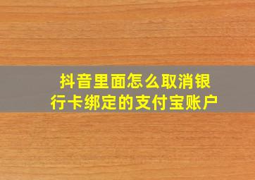 抖音里面怎么取消银行卡绑定的支付宝账户