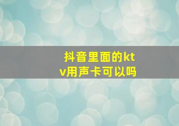 抖音里面的ktv用声卡可以吗