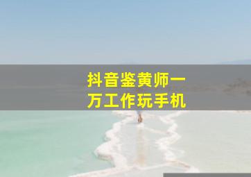 抖音鉴黄师一万工作玩手机