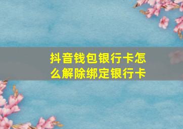 抖音钱包银行卡怎么解除绑定银行卡