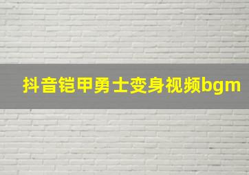 抖音铠甲勇士变身视频bgm