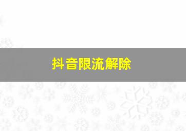 抖音限流解除