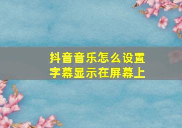 抖音音乐怎么设置字幕显示在屏幕上