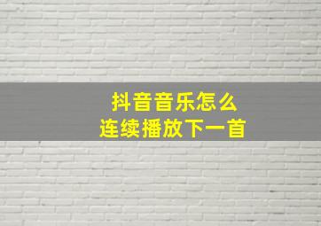 抖音音乐怎么连续播放下一首