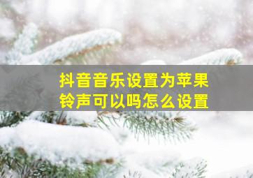 抖音音乐设置为苹果铃声可以吗怎么设置