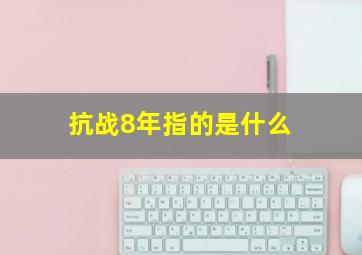 抗战8年指的是什么