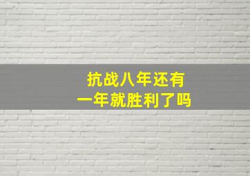 抗战八年还有一年就胜利了吗