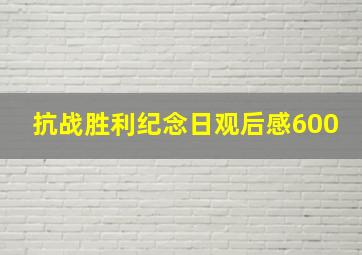 抗战胜利纪念日观后感600