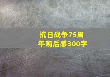 抗日战争75周年观后感300字