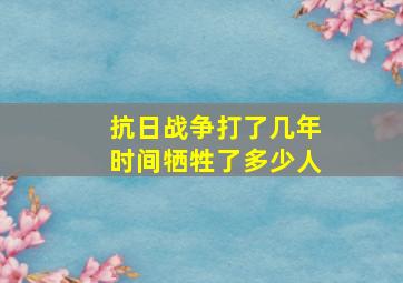 抗日战争打了几年时间牺牲了多少人