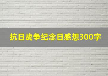 抗日战争纪念日感想300字