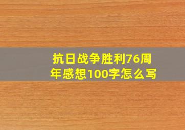 抗日战争胜利76周年感想100字怎么写