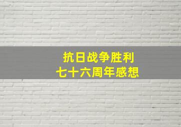 抗日战争胜利七十六周年感想