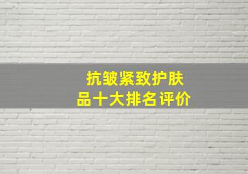 抗皱紧致护肤品十大排名评价