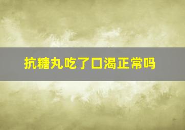 抗糖丸吃了口渴正常吗