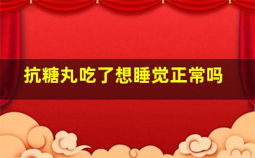 抗糖丸吃了想睡觉正常吗