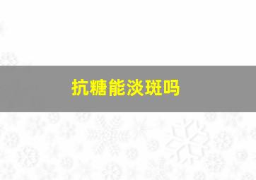 抗糖能淡斑吗