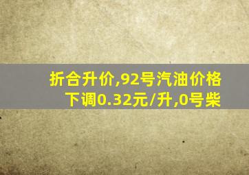 折合升价,92号汽油价格下调0.32元/升,0号柴