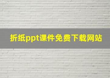 折纸ppt课件免费下载网站