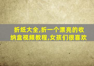 折纸大全,折一个漂亮的收纳盒视频教程,女孩们很喜欢