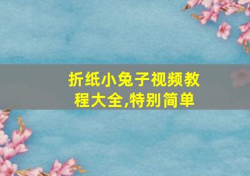 折纸小兔子视频教程大全,特别简单