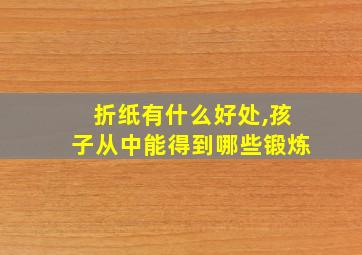 折纸有什么好处,孩子从中能得到哪些锻炼