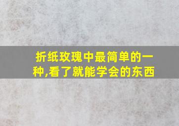 折纸玫瑰中最简单的一种,看了就能学会的东西